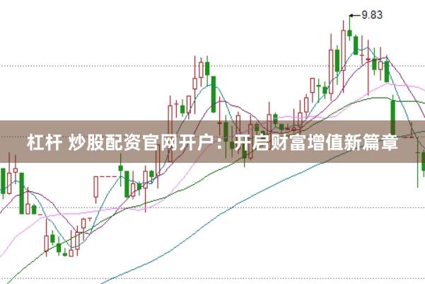 杠桿 炒股配資官網(wǎng)開戶：開啟財富增值新篇章