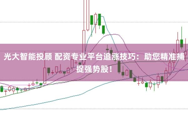 光大智能投顧 配資專業(yè)平臺追漲技巧：助您精準捕捉強勢股！