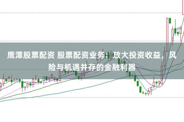 鷹潭股票配資 股票配資業(yè)務(wù)：放大投資收益，風險與機遇并存的金融利器