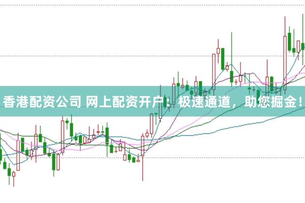 香港配資公司 網(wǎng)上配資開戶：極速通道，助您掘金！