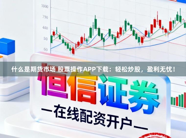 什么是期貨市場 股票操作APP下載：輕松炒股，盈利無憂！